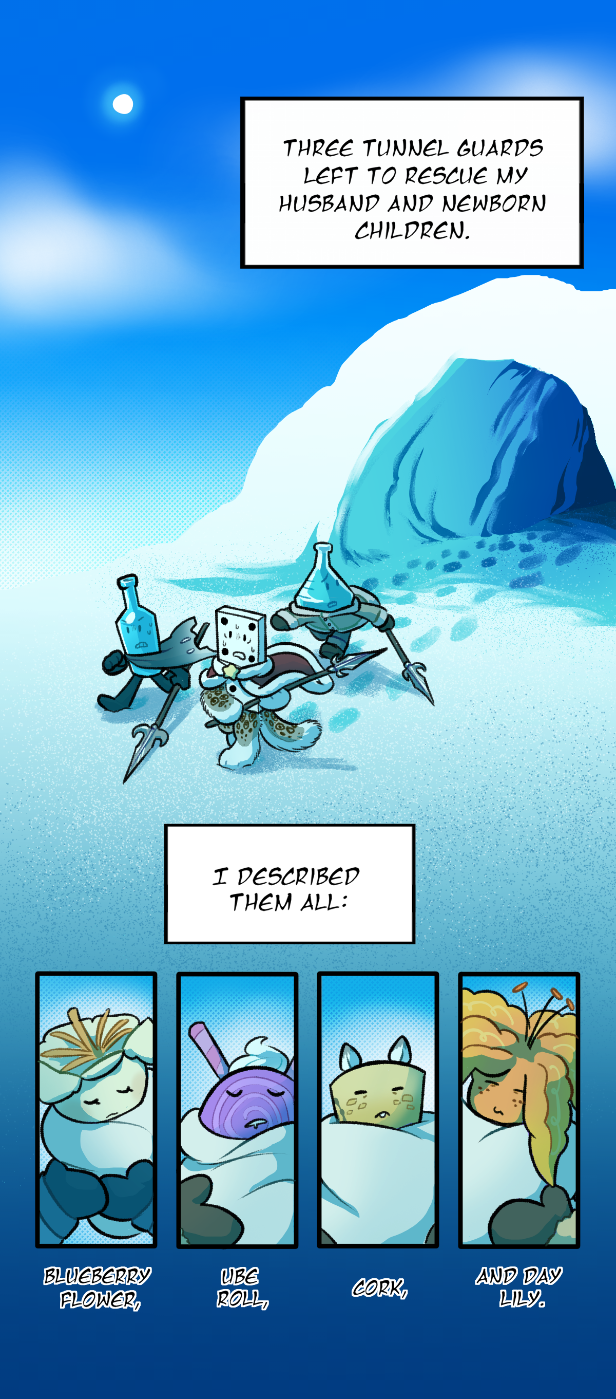 Three tunnel guards left to rescure my husband and newborn children. Three characers can be seen running out of the snow tunnel with silver spears. Cala continues, I described them all. Blueberry flower, Ube Roll, Cork, and Day Lily.