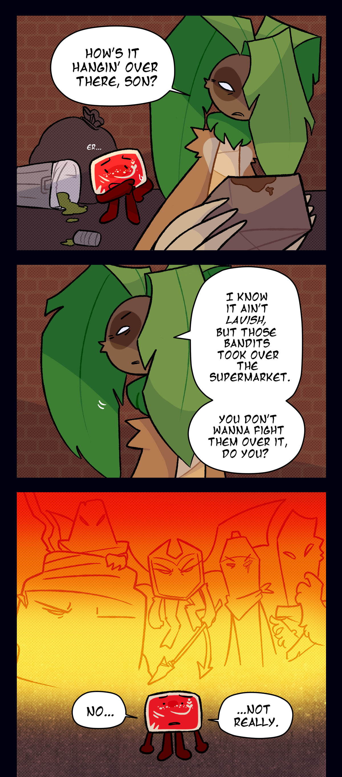 The next panel cuts to Hokkaido and Palm Tree scavenging in an alleyway, Palm Tree lifting a box and asking, How's it hanging over there, son? I know it ain't lavish, but those bandits took over the supermarket. You don't wanna fight them over it, do you? With a scary memory of Dragonscale and the bandit party looming over him, Hokkaido answers, No, not really.