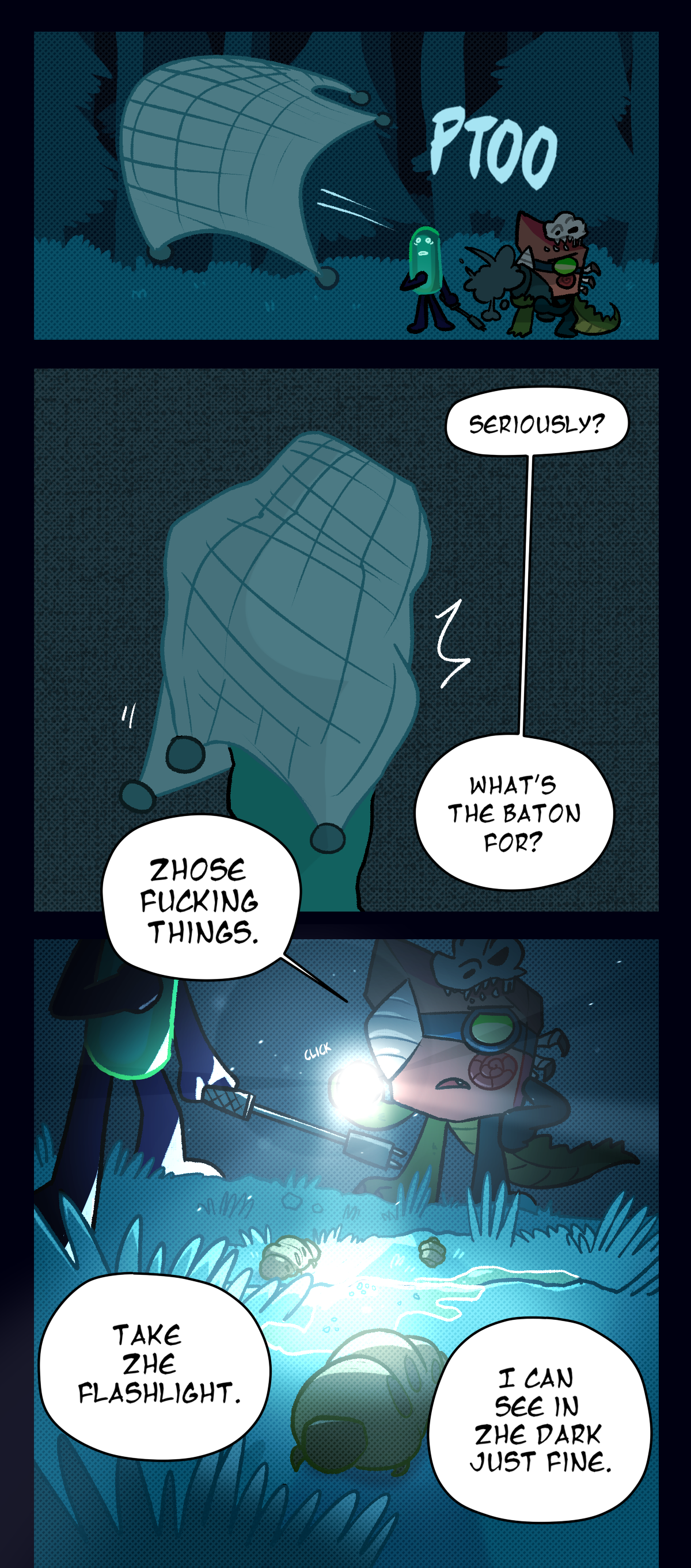 With a thunk the net shoots from the gun, wrapping the top part of the assimilated object as Painkiller asks, Seriously? What's the baton for? Fossil shines their flashlight on the ground and says, Those fucking things. In the flashlight beam, several small grubs can be seen. Fossil continues, Take the flashlight. I can see in the dark just fine.