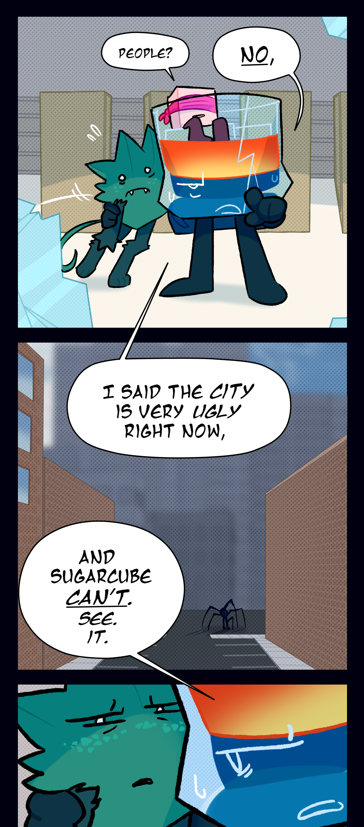 Brandy suddenly grabs Minty around the shoulder and pulls him close, pointing out down the street. Brandy says, People? No, I said the city is very ugly right now, and Sugarcube can't, See, It. As he speaks, the perspective shifts to show he's pointing at an assimilated object in the distance. Minty squints at it, and a bead of sweat rolls down Brandy's face.