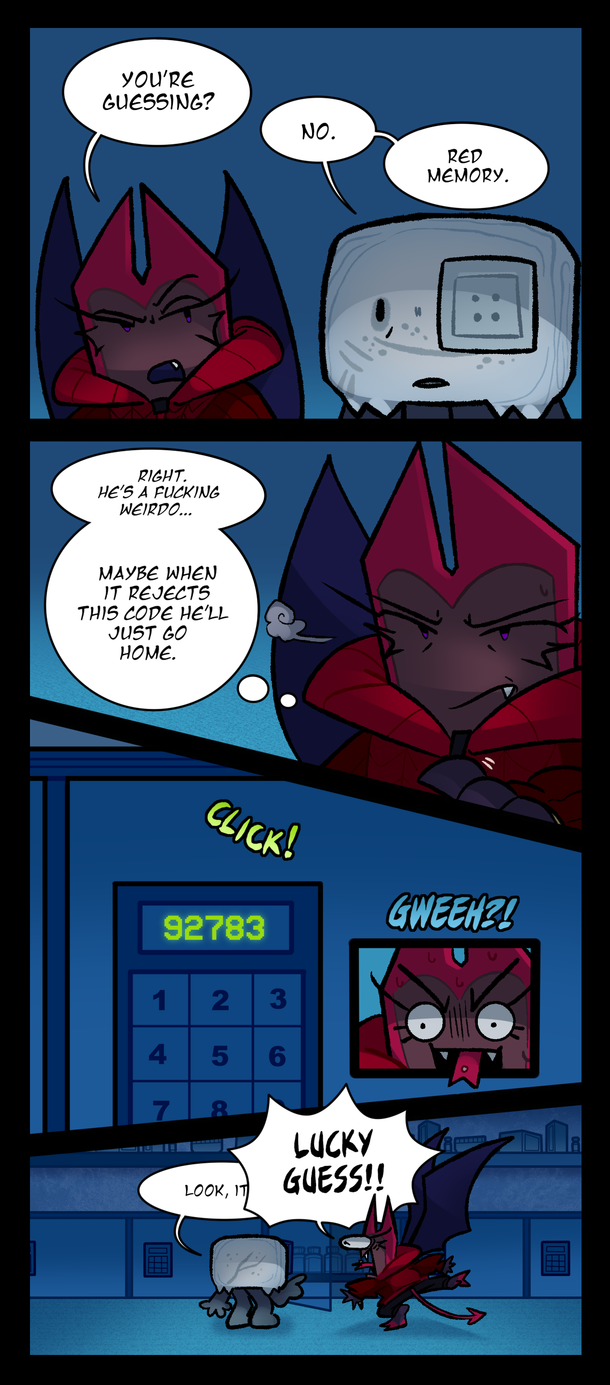 Skeptical, Dragonscale asks, You're guessing? Blank-faced, Hokkaido answers, No, red memory. Annoyed, Dragonscale begins to type in the code, thinking to herself, Right, he's a fucking weirdo. Maybe when it rejects this code he'll just go home. To her surprise, though, the code works. Hokkaido tries to point this out, saying, Look, it, only to be cut off by Dragonscale shouting, Lucky guess!