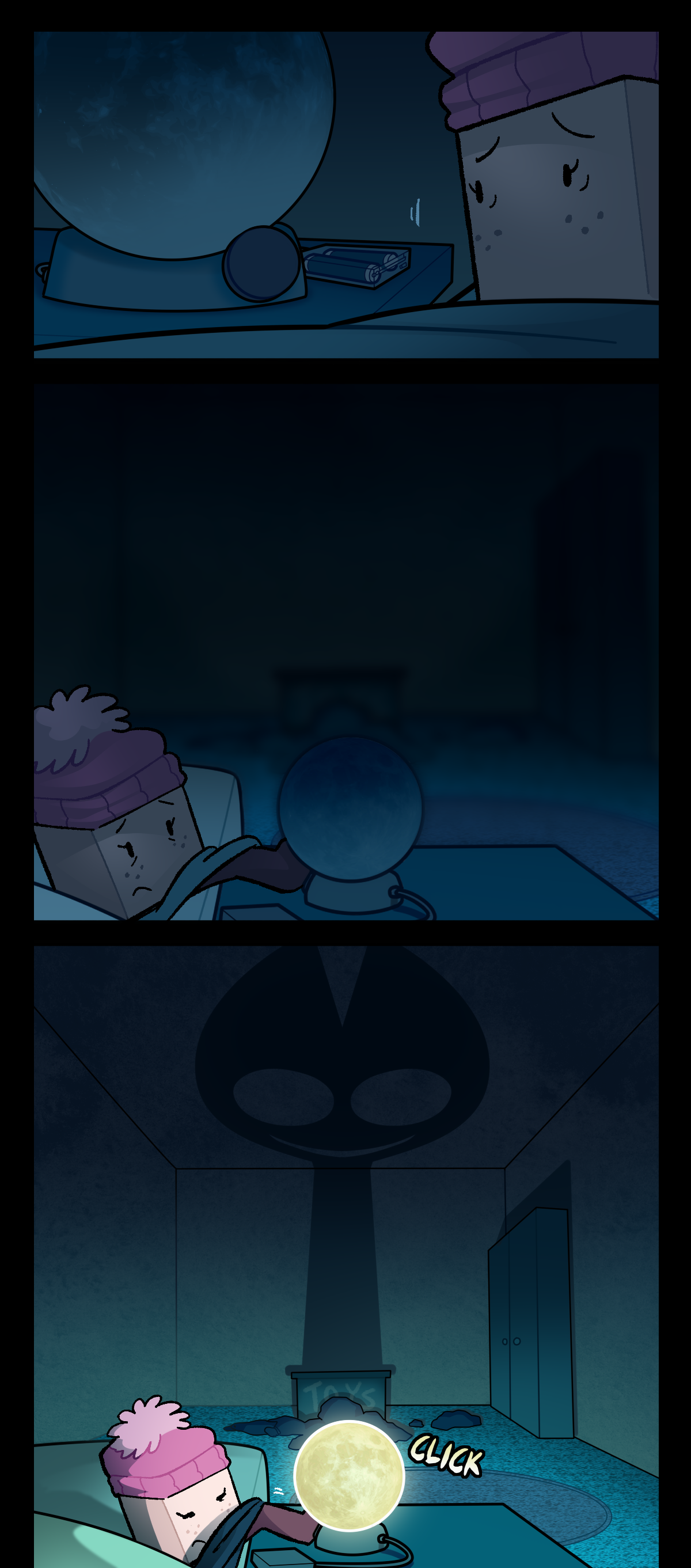 She looks over at the lamp on her bedside table. It's powered by a battery pack, and shaped like the moon. Reaching out with a foot, she turns the lamp on, text beside it reading, Click. As she does, a tall, cat-like shadow rises out of her toybox across the room, stretching tall enough to wrap onto the ceiling.