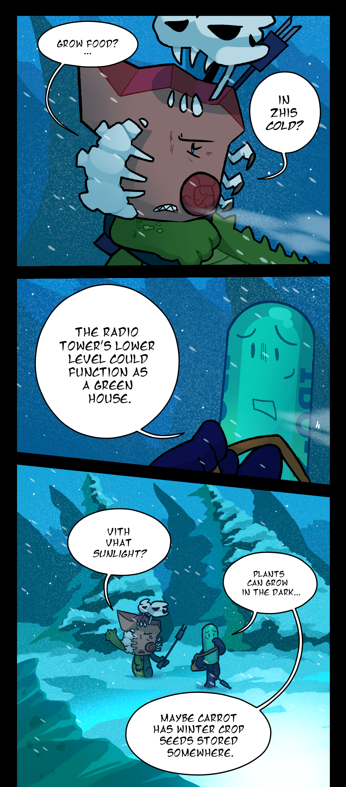 Fossil asks, Grow food? In this cold? Painkiller says, The radio tower's lower level could function as a green house. Fossil asks, With what sunlight? Painkiller says, Plants can grow in the dark. Maybe Carrot has winter crop seeds stored somewhere.