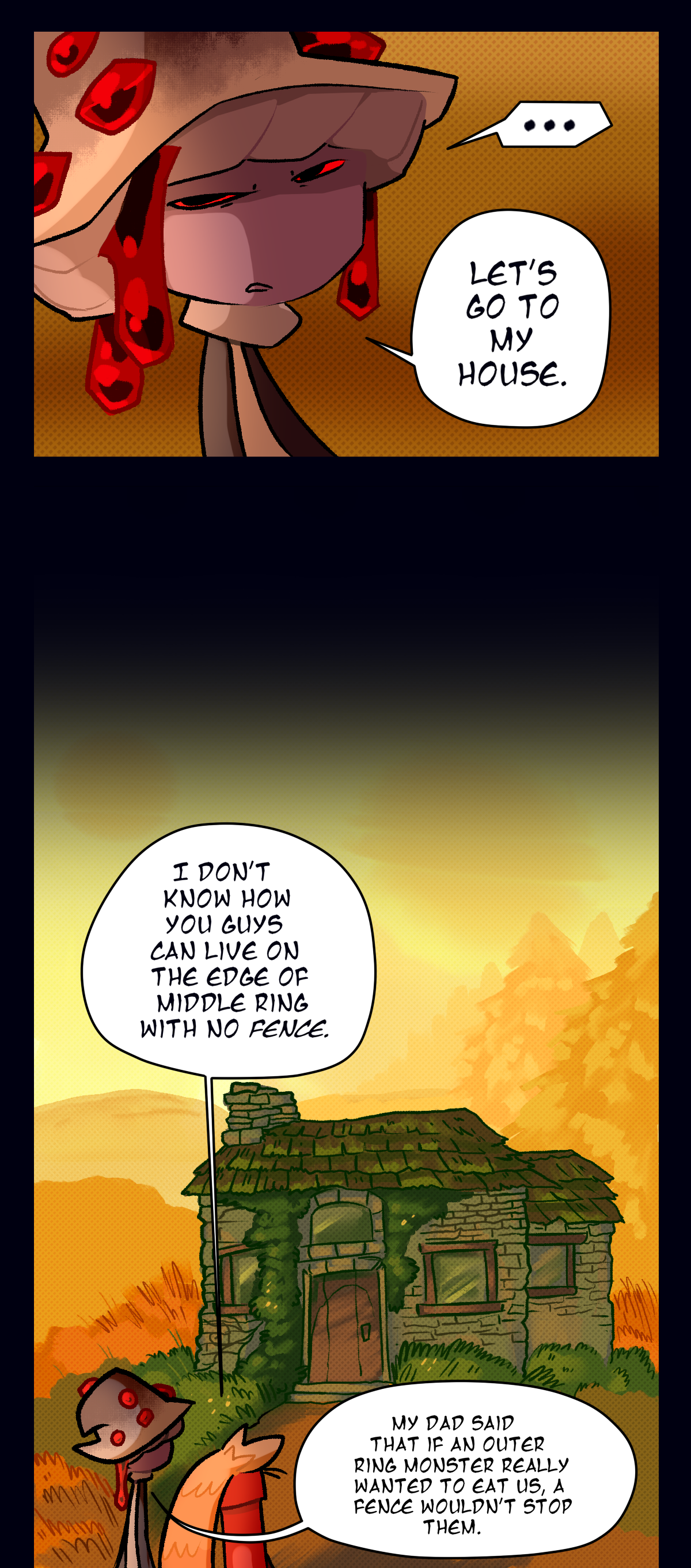 Mushroom narrows her eyes, saying, Let's go to my house. In the next panel they've arrived to Mushroom's house, a mossy stone cottage with a thatched roof. Dynamite says, I don't know how you guys can live on the edge of Middle Ring with no fence. Mushroom says, My dad said that if an Outer Ring monster really wanted to eat us, a fence wouldn't stop them.