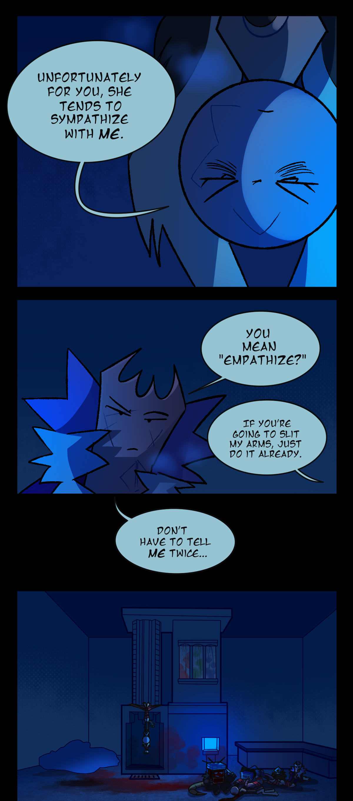 Wanda says, Unfortunately for you, she tends to sympathize with me. Gum, skeptical, asks, You mean empathize? Wanda, now offscreen, says, If you're going to slit my arms, just do it already. Gum replies, Don't have to tell me twice. The next panel is another wide shot of the room, this time from in front of the re-spawn terminal instead of from the side. Wanda's now-dead husk still hangs from the ceiling while Sharps, Razor, Fuzzball, and Gum sit together on the floor over yet another husk. Sharps is holding a knife, Razor is scarfing down Wanda's removed tail, and Fuzzball and Gum are talking. Razor is heavily bandaged with pink gauze. From the giant pile of husks and the re-spawn terminal there is a big, smeared trail of blood, leading to Sharps's workspace.