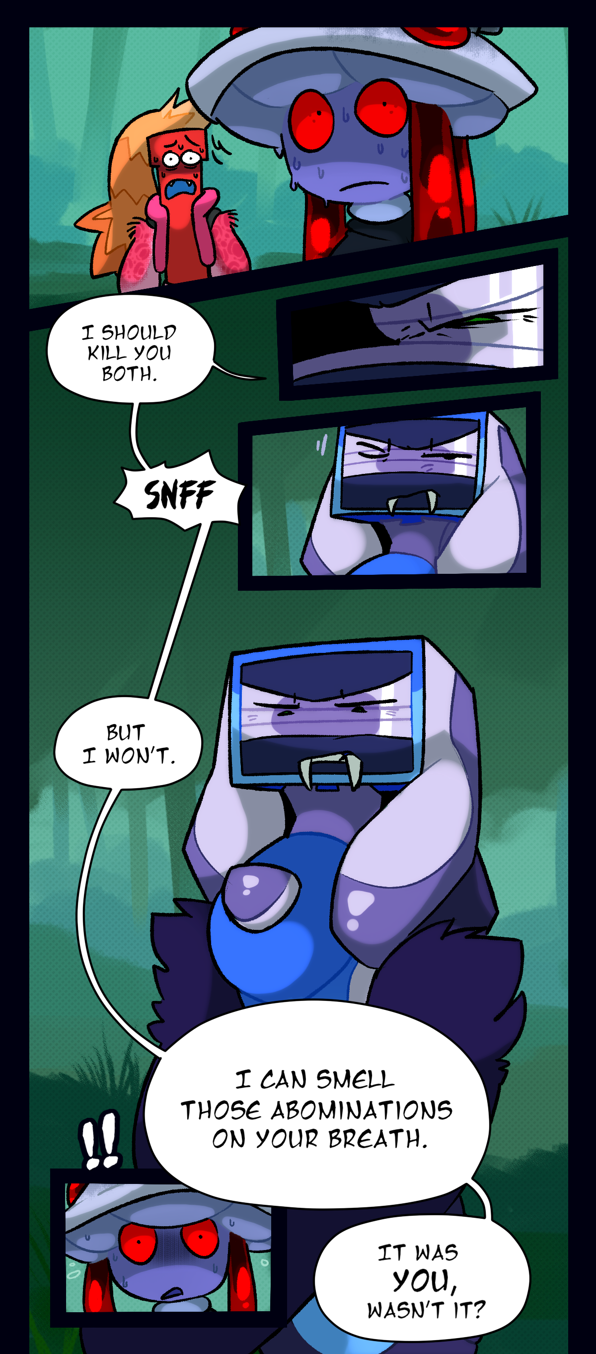 She says, I should kill you both. She sniffs. But I won't. I can smell those abominations on your breath. It was you, wasn't it?