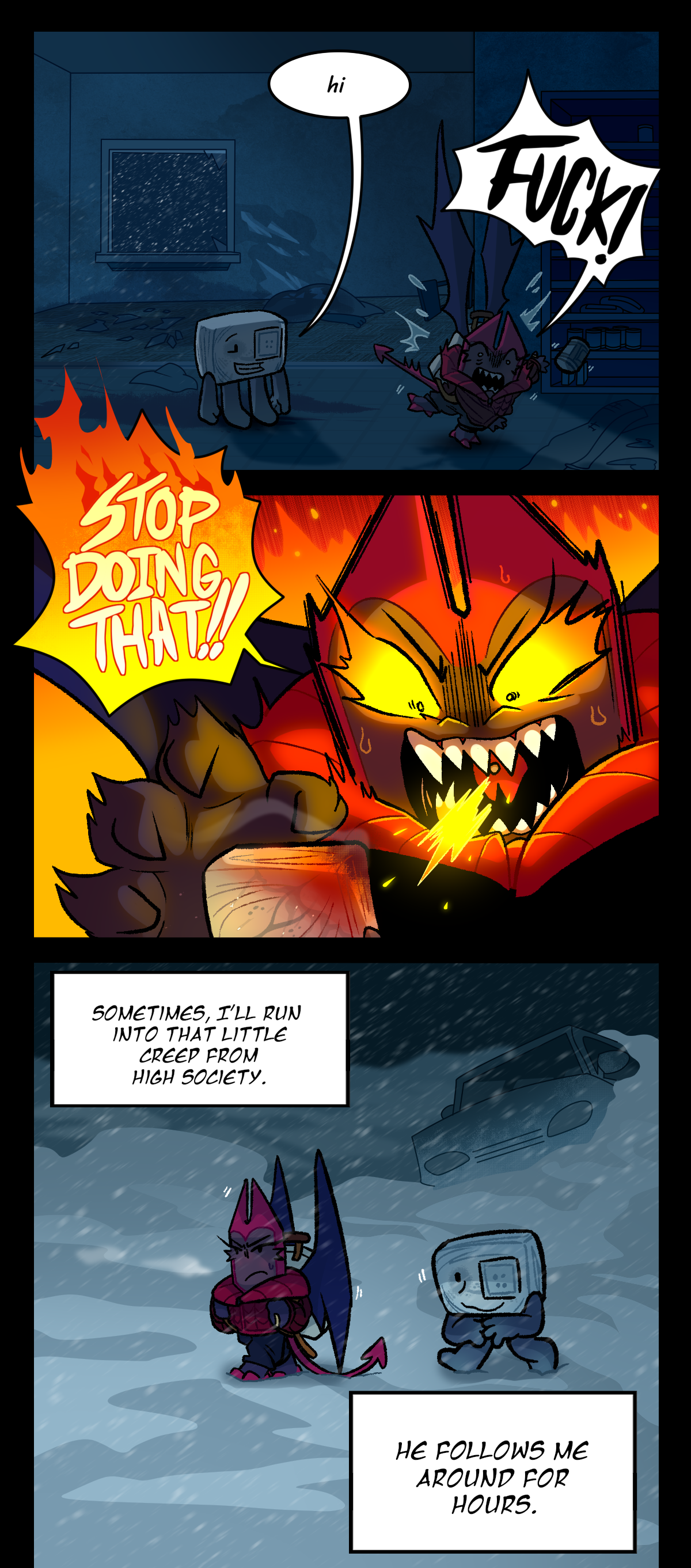 Hokkaido appears behind Dragonscale, saying hi. Dragonscale jolts, dropping the can and yelling Fuck! She yells at Hokkaido, saying, Stop doing that! In an exaggerated panel, fire is coming from her eyes and mouth and searing part of his face. Dragonscale continues her internal monologue as they walk together through the city, saying, Sometimes, I'll run into that little creep from High Society. He follows me around for hours.