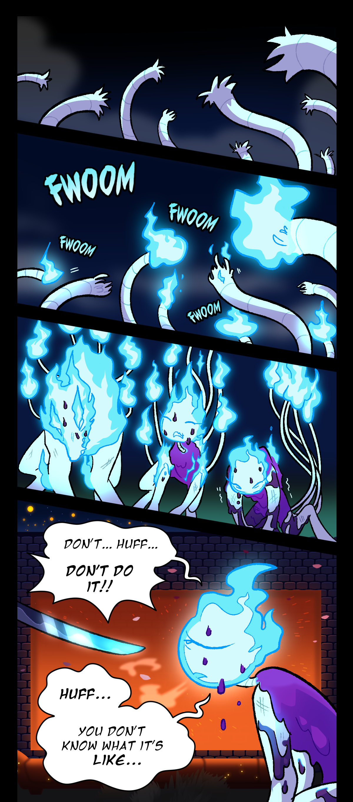 All nine of Wick's tails can be seen with their ends chopped off as the smoke clears. They all begin to regenerate, reigniting with blue fire. Text describes the sound of them bursting into flame. Wick is sweating purple wax, slowly transforming back into a candle and kneeling to the ground while trembling from exhaustion.  Wick says, Don't, huff, don't do it! Gum's sword is pointed at Wick's face. Wick says, Huff, You don't know what it's like. As Wick pants, steam leaves her mouth.