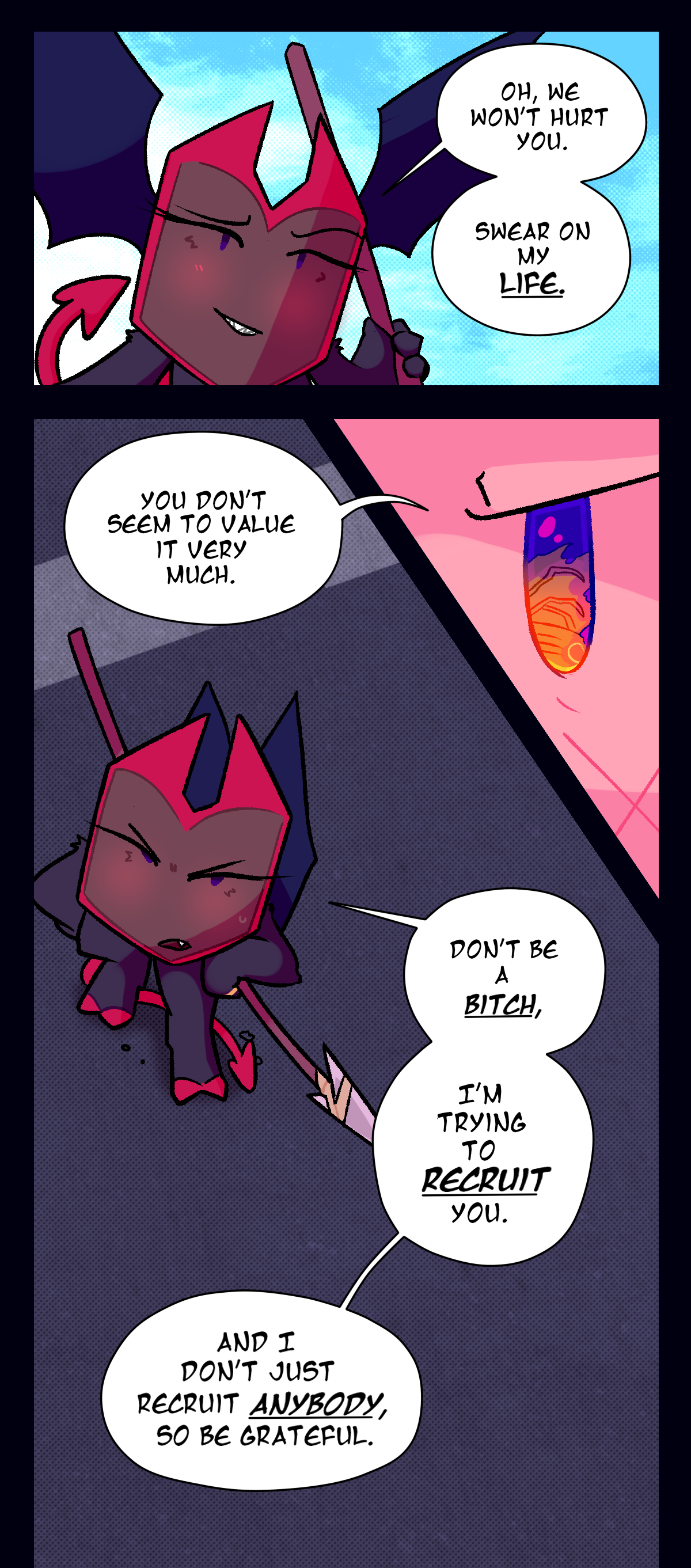 Dragonscale, blushing, says, Oh, we won't hurt you. Swear on my life. Gum, staring off at the burning assimilated object, answers, You don't seem to value it very much. Dragonscale glares, replying, Don't be a bitch, I'm trying to recruit you. And I don't just recruit anybody, so be grateful.