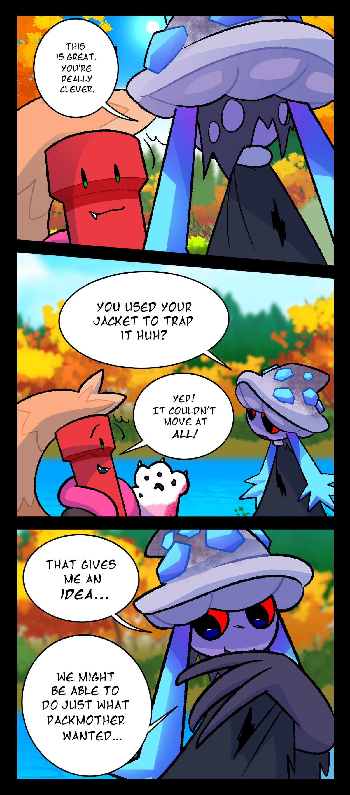 Mushroom says to Dynamite, This is great. You're really clever. You used your jacket to trap it huh? Dynamite says, Yep! It couldn't move at all! Mushroom says, That gives me an idea. We might be able to do just what packmother wanted.