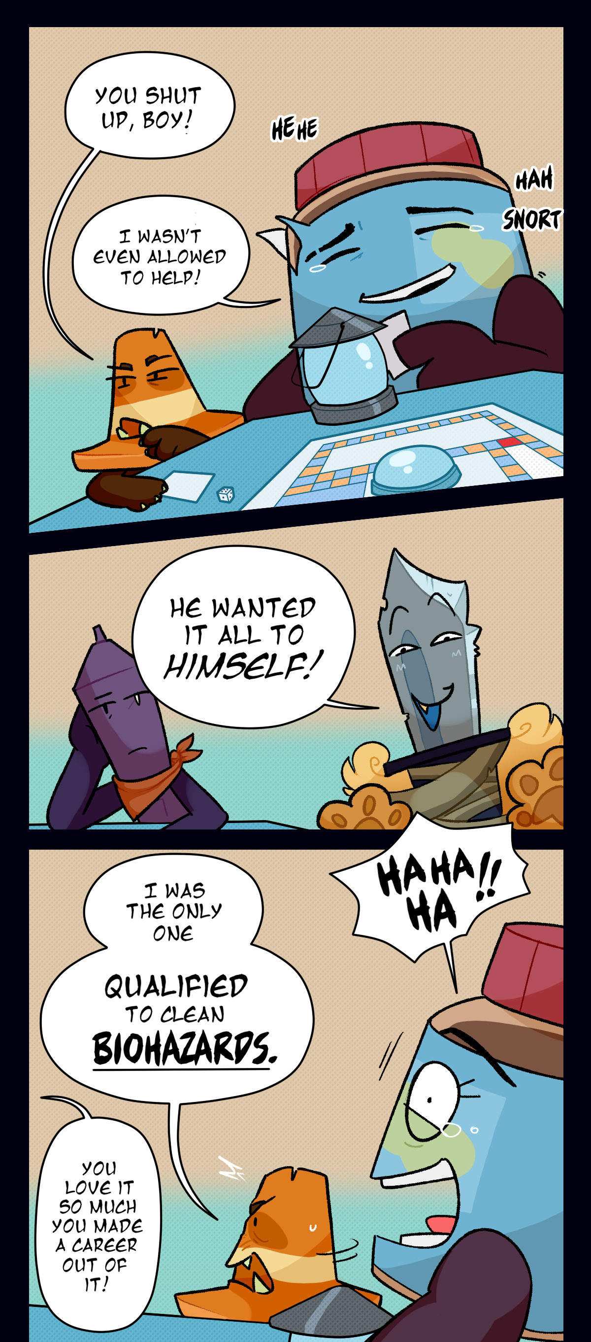 Cone says, you shut up boy. Peanut butter says, I wasn't even allowed to help! Text around her says hehe, hah, and snort. Dagger says, he wanted it all to himself! Peanut butter laughs loudly. Cone says, I was the only one qualified to clean biohazards. Dagger says, you love it so much you made a career out of it. 