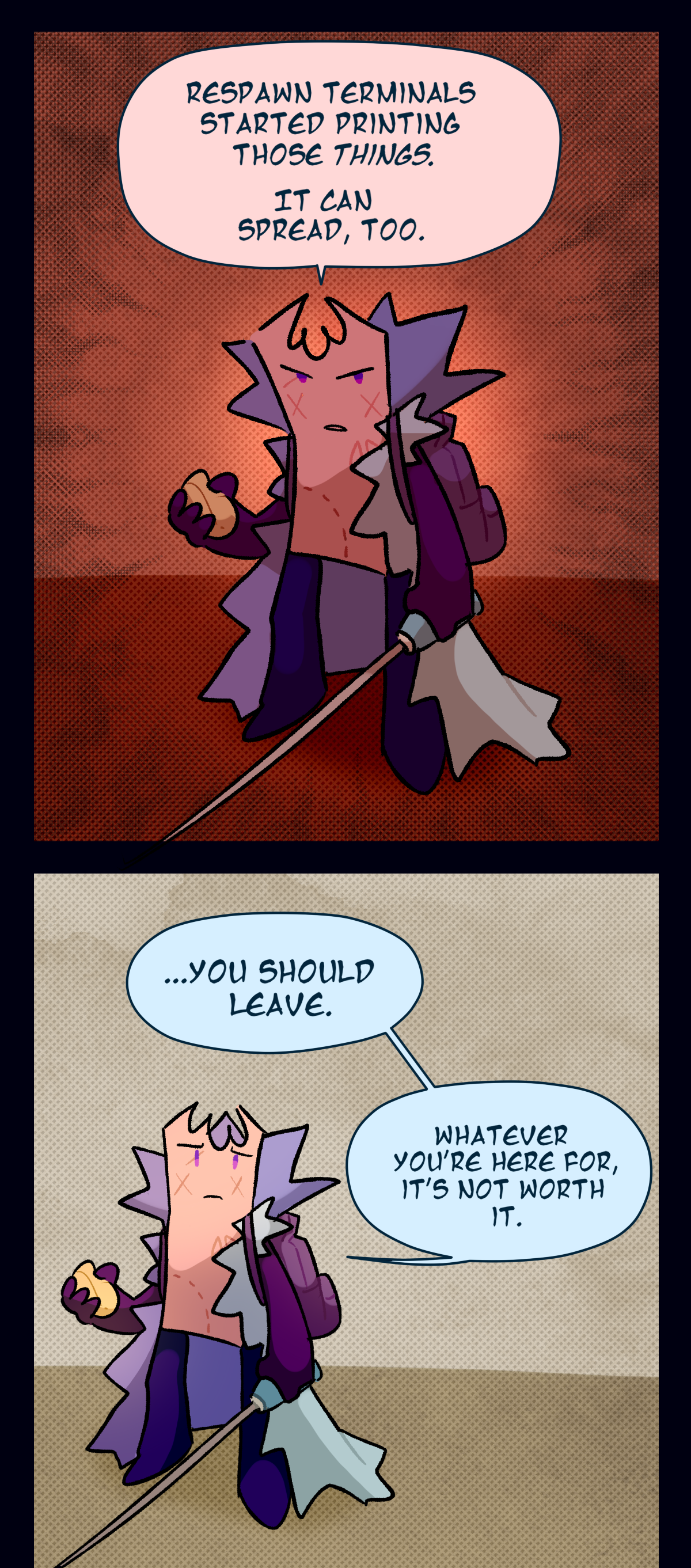 
With a determined look, Gum lowers her sword and explains, Respawn terminals started printing those things. It can spread, too. Then, lowering her sword, Gum adds, You should leave. Whatever you're here for, it's not worth it. Gum looks sympathetic.