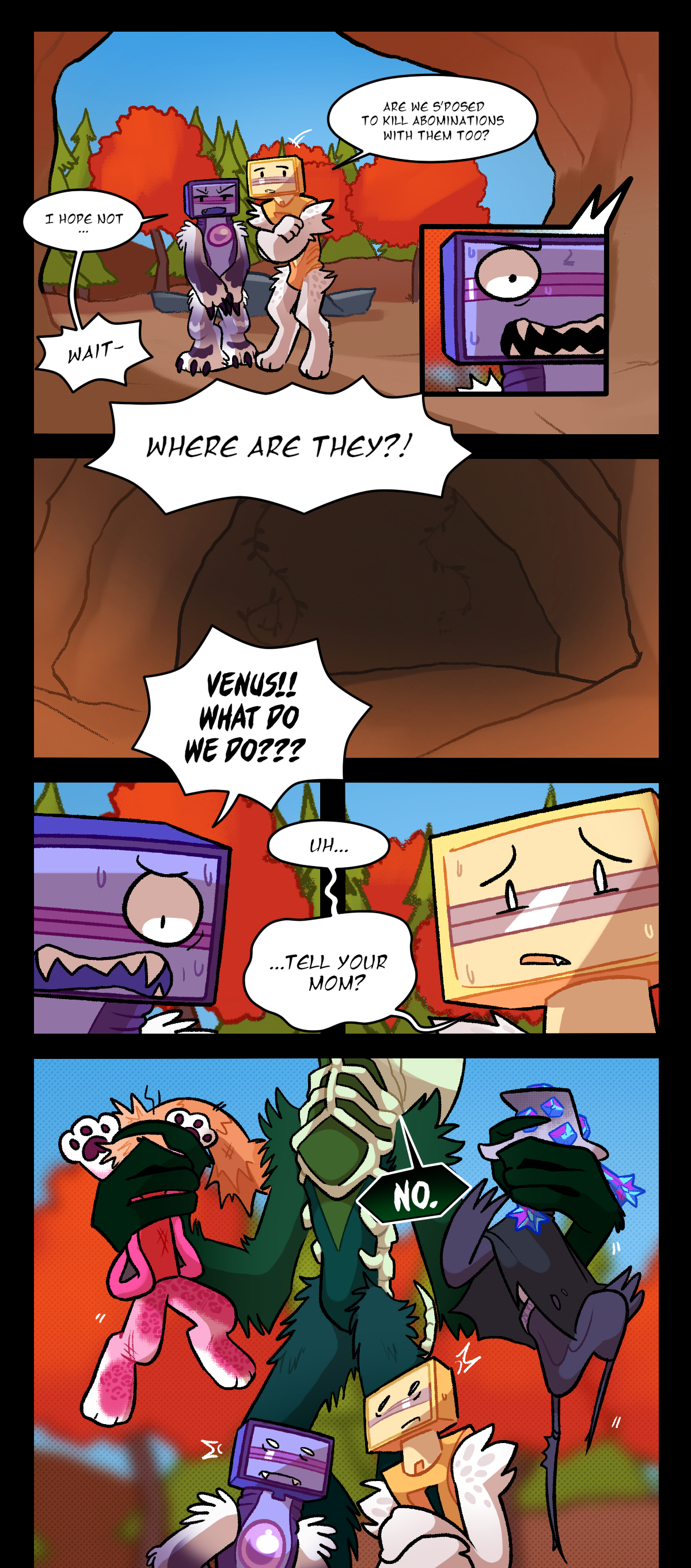 Venus and Schick stand in the entrance of Mushroom and Dynamite's den. Venus says, Are we supposed to kill abominations with them too? Schick says, I hope not. Wait. Where are they? Schick shouts, Venus! What do we do? Venus says, Uh, Tell your mom? Billie enters the scene holding Dynamite and Mushroom by their heads while they struggle. She says, No.
