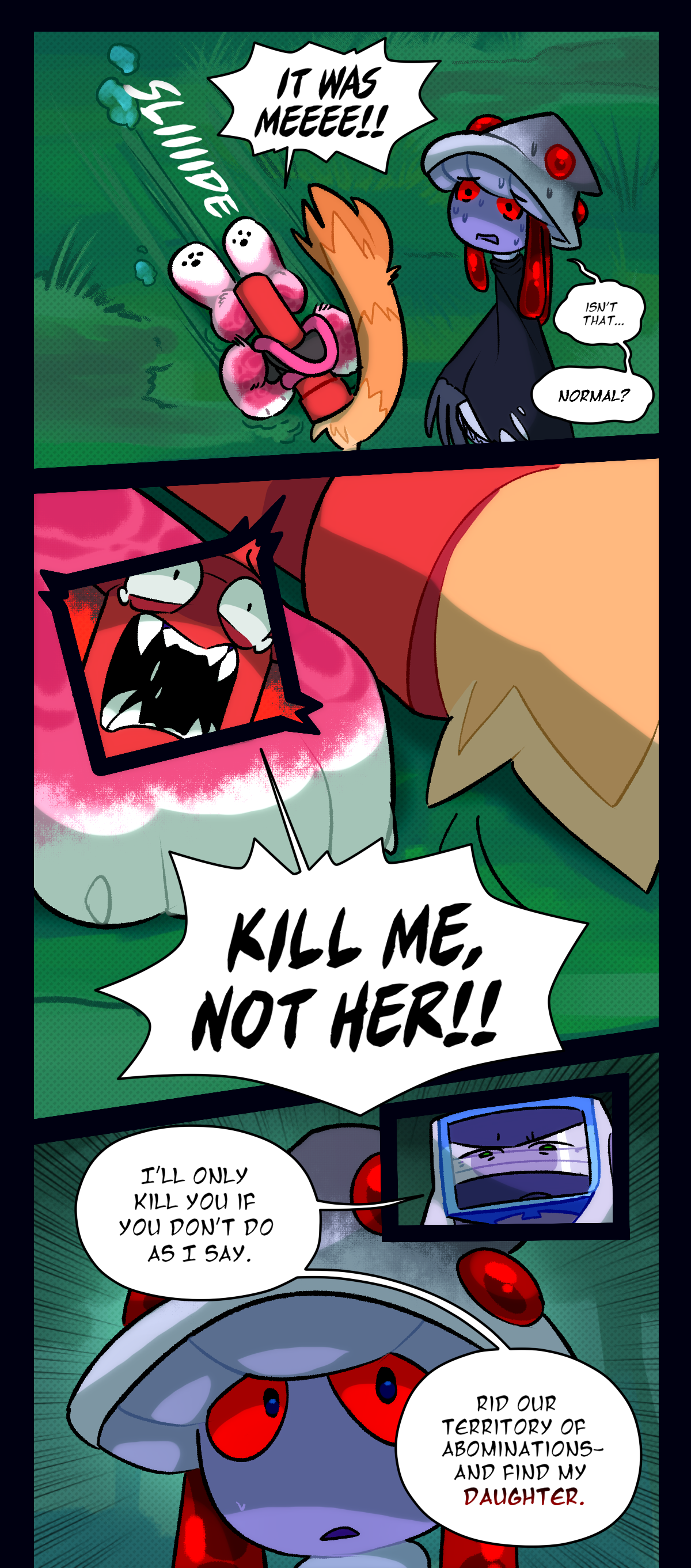 Dynamite shouts, it was me! Text says slide. Mushroom mutters, isn't that, normal? Dynamite screams, kill me, not her! Packmother says, I'll only kill you if you don't do as I say. Rid our territory of abominations, and find my daughter.