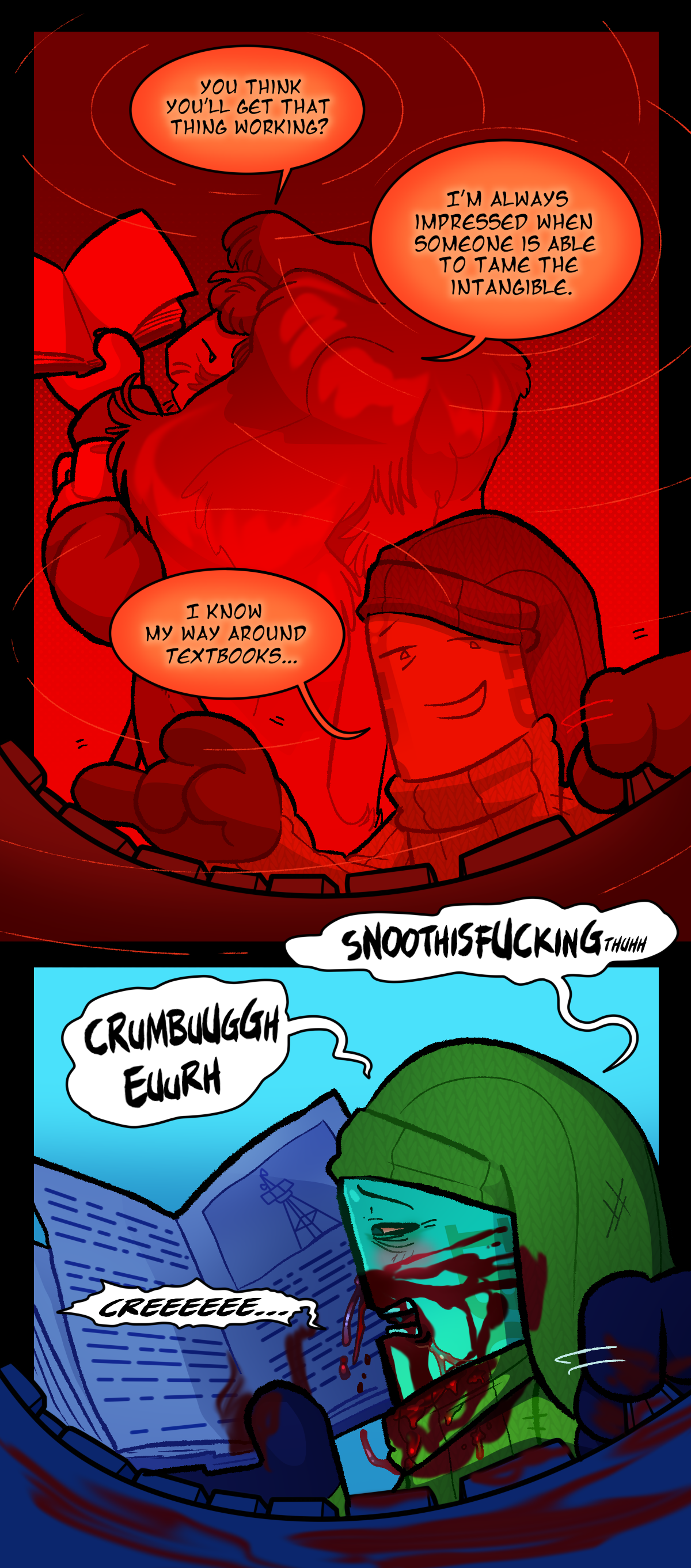 Carrot asks, You think you'll get that thing working? I'm always impressed when someone is able to tame the intangible. Painkiller says, I know my way around textbooks. In the next panel we see reality, where Painkiller is mumbling incomprehensible speech and bleeding from their nose. The blood is starting to soak into their clothes.