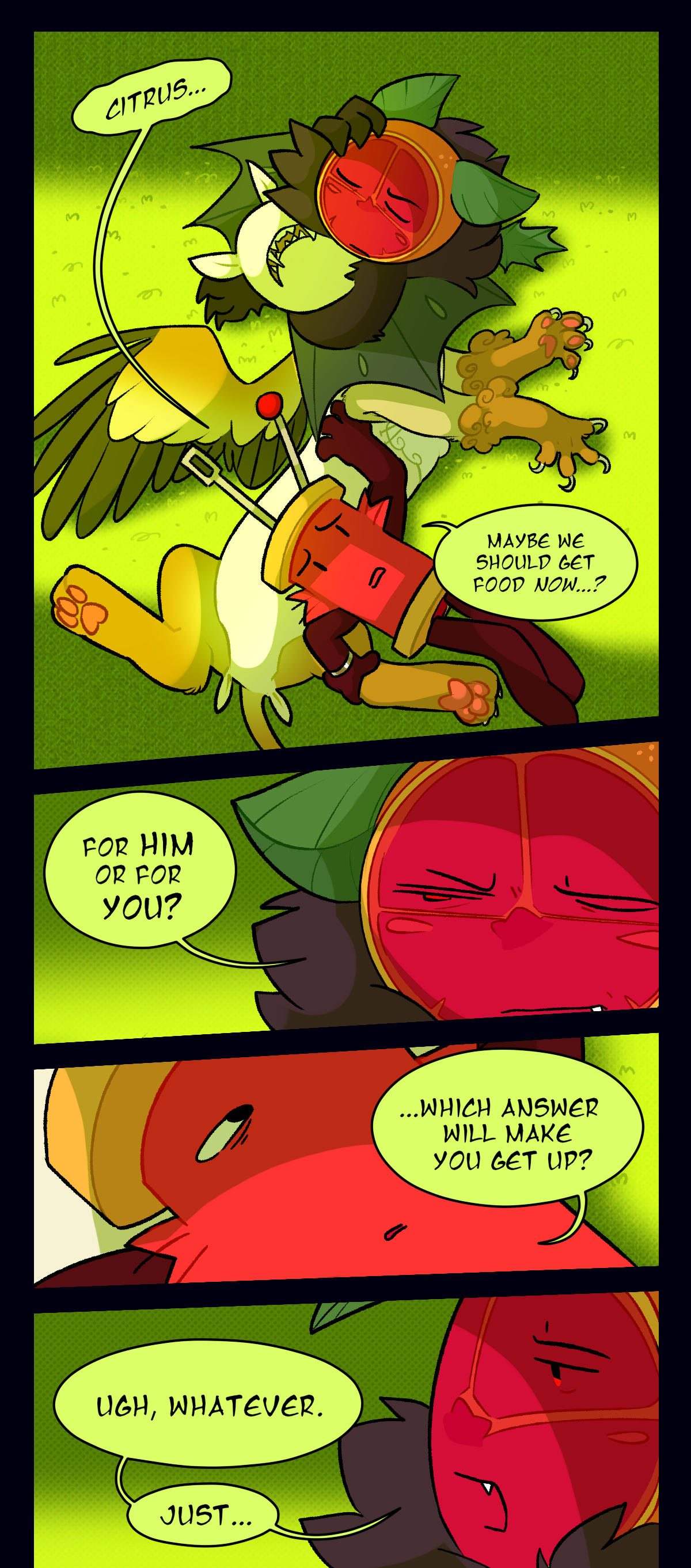 Spool says, Citrus, Maybe we should get food now? Citrus asks, for him or for you? Spool asks, which answer will make you get up? Citrus says, ugh, whatever. Just.