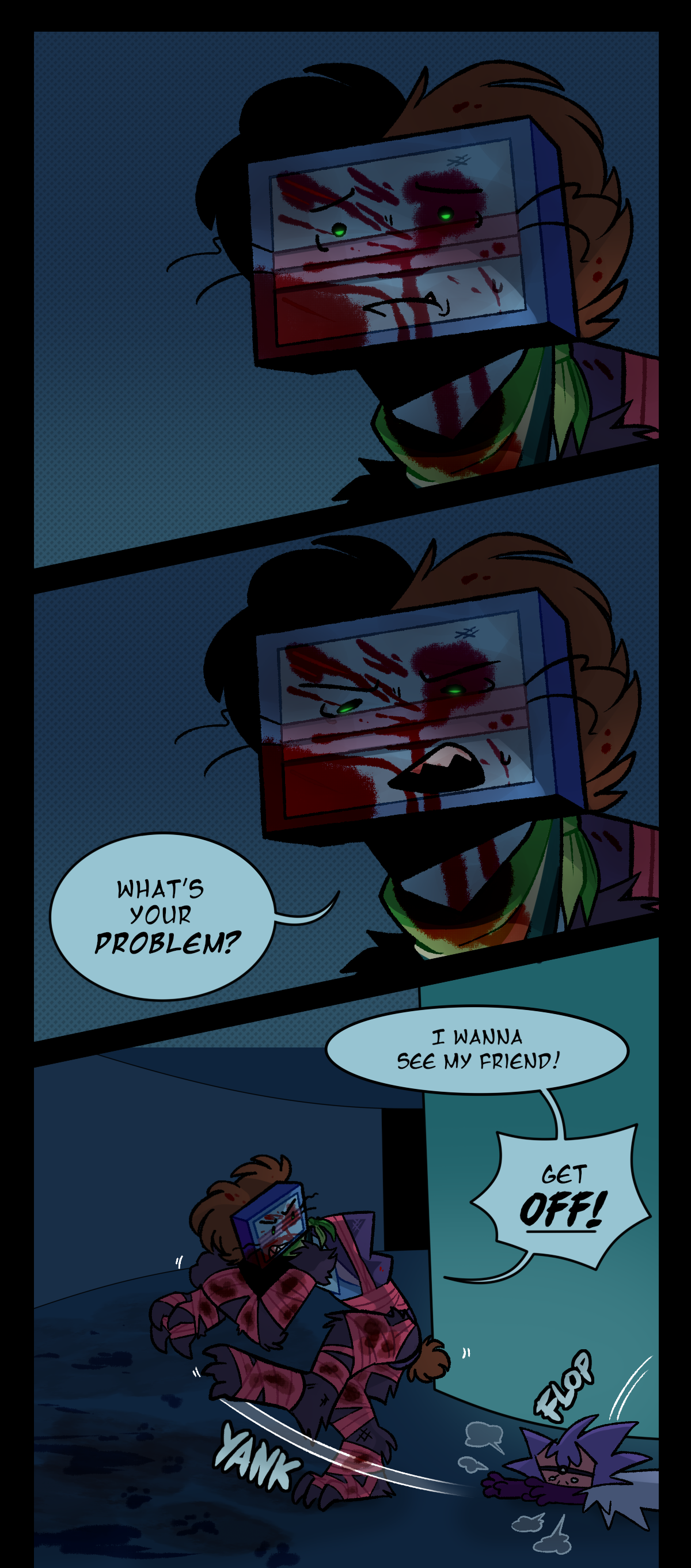 Razor stares in the direction that Gum is looking. She looks down at Gum and asks, What's your problem? Frustrated, Razor yells, I wanna see my friend! Get off! She pulls herself away from Gum. Text says yank. Gum falls forward. Text says flop.
