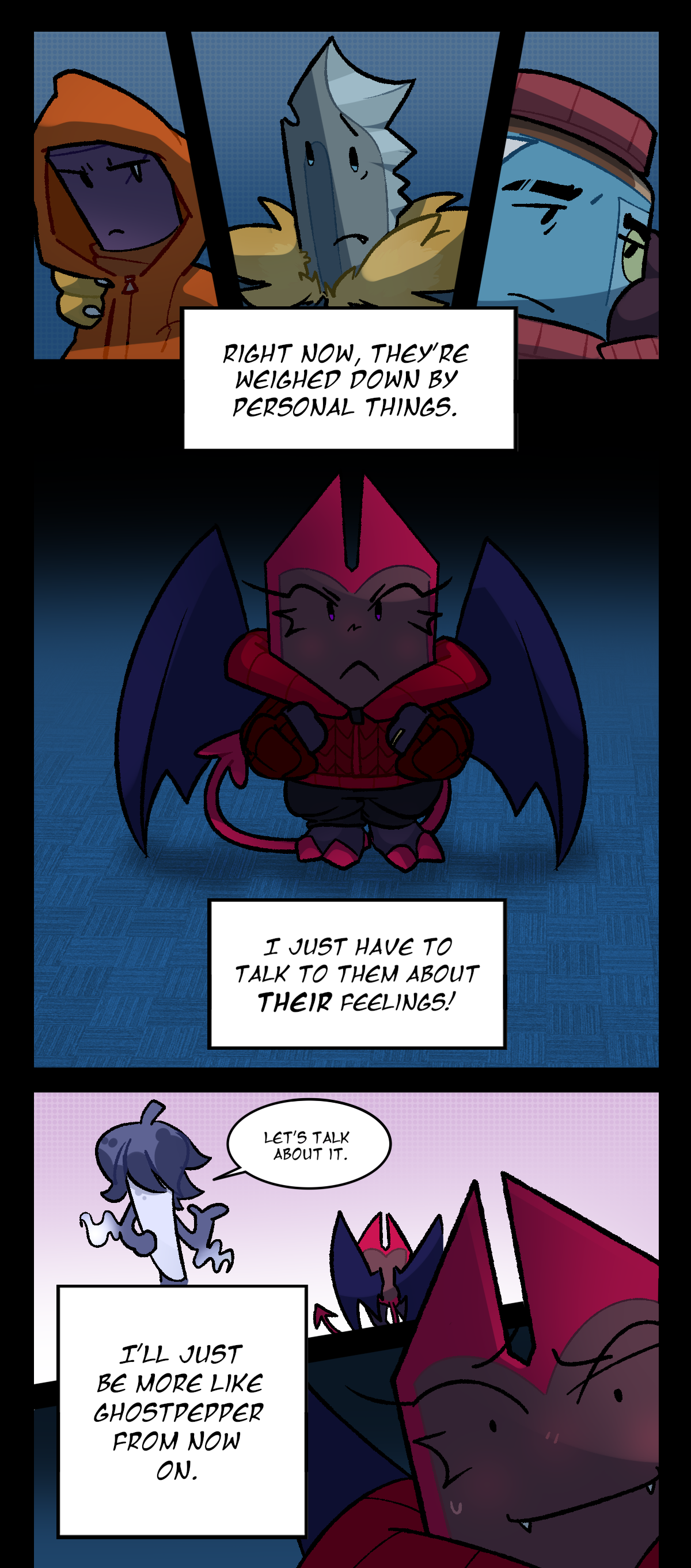 She continues, Right now, they're weighed down by personal things. I just have to talk to them about their feelings! Dragonscale remembers Ghost Pepper saying to her, Let's talk about it. She thinks, I'll just be more like Ghost Pepper from now on.
