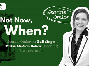If Not Now, When? Jeanne Omlor on Building a Multi-Million Dollar Coaching Business at 54