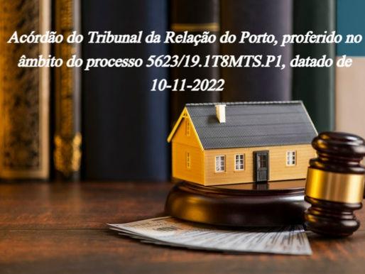 Acórdão do T. R. do Porto, proferido no âmbito do processo 5623/19.1T8MTS.P1, datado de 10-11-2022