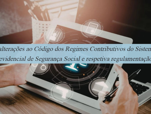 As alterações ao Código dos Regimes Contributivos do Sistema Previdencial de Segurança Social e respetiva regulamentação