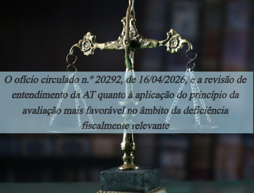 O ofício circulado n.º 20292, de 16/04/2026, e a revisão de entendimento da AT quanto à aplicação do princípio da avaliação mais favorável no âmbito da deficiência fiscalmente relevante