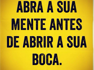 Abra a sua mente antes de abrir a sua boca.