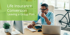 Life Insurance Conversion – Leaving a Group Plan