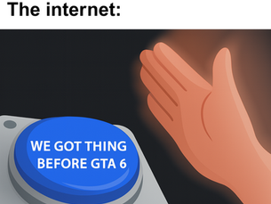 Meme showing a hand slapping a blue button labeled 'We got thing before GTA 6', with the caption 'Literally anything happens The internet:' above it.