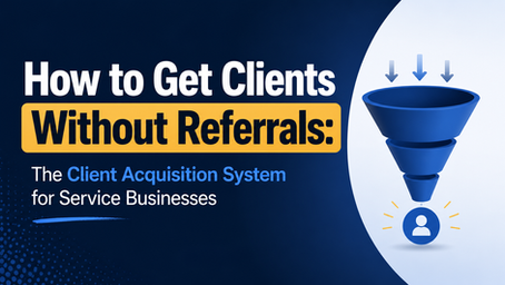 How to Get Clients Without Referrals: The Client Acquisition System for Service Businesses