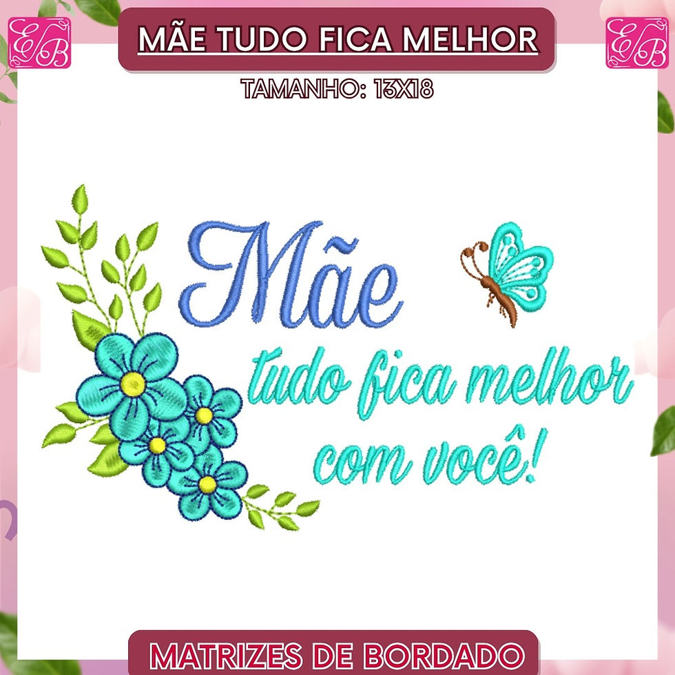 Mãe Tudo Fica Melhor Edi - Matriz de Bordado