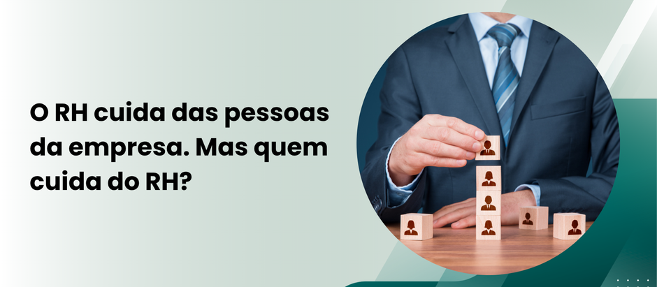 O RH cuida das pessoas da empresa. Mas quem cuida do RH?