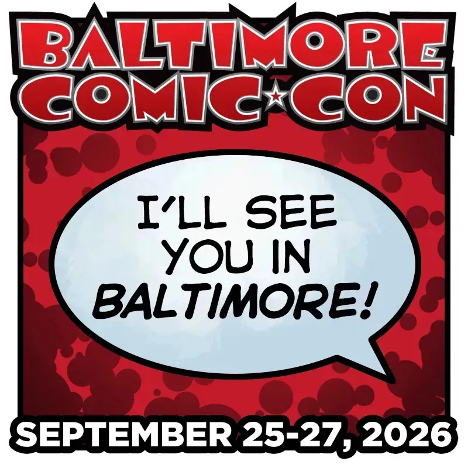 Baltimore Comic Con logo, with “I’ll see you in Baltimore!” text, the event is September 25-27, 2026.