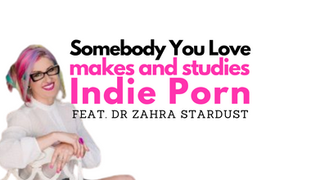 EPISODE 76: Somebody You Love makes and studies Indie Porn (Dr Zahra Stardust) 