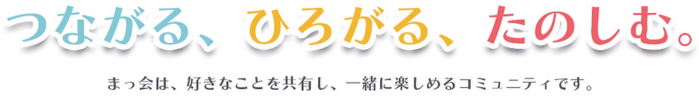つながる、ひろがる、たのしむ。
まっ会は、好きなことを共有し、一緒に楽しめるコミュニティです。