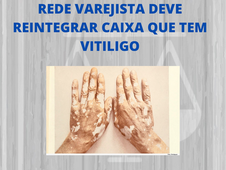 REDE VAREJISTA DEVE REINTEGRAR CAIXA QUE TEM VITILIGO