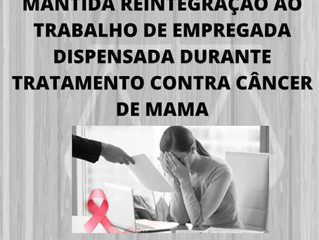 Mantida reintegração ao trabalho de empregada dispensada durante tratamento de câncer