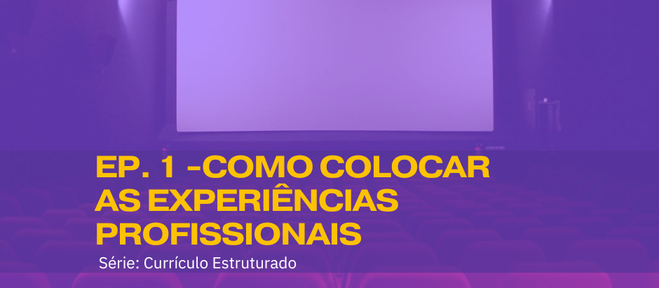 EPISÓDIO 1 - COMO COLOCAR EXPERIÊNCIAS PROFISSIONAIS NO CURRÍCULO - SÉRIE CURRÍCULO ESTRUTURADO
