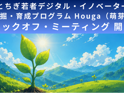 とちぎ若者デジタル・イノベーター発掘・育成プログラム”Houga(萌芽)"始動。7月11日(土)にキックオフ・ミーティングを開催