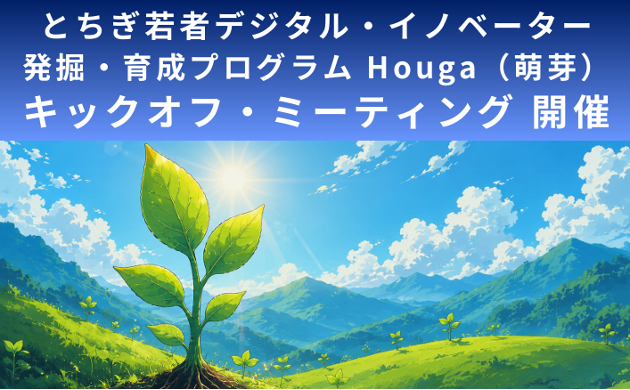 とちぎ若者デジタル・イノベーター発掘・育成プログラム”Houga（萌芽）"始動。7月11日（土）にキックオフ・ミーティングを開催