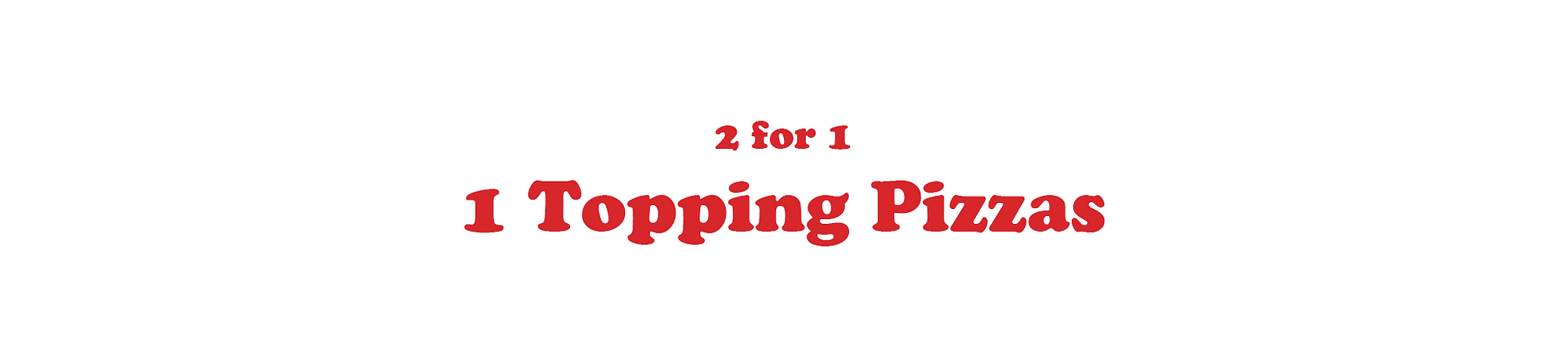 2 for 1 - One Topping Pizzas