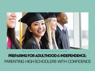 Preparing for Adulthood & Independence: Parenting High Schoolers with Confidence