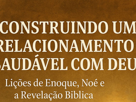 Construindo um Relacionamento Saudável com Deus: Lições de Enoque, Noé e a Revelação Bíblica