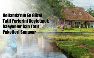 Hollanda'nın En Güzel Tatil Yerlerini Keşfetmek İsteyenler İçin Tatil Paketleri Sunuyor!
