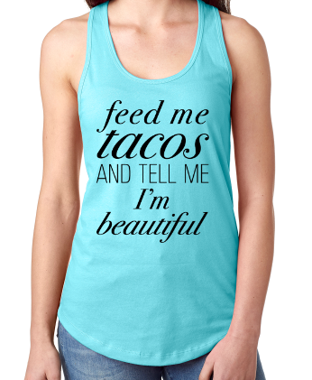 Feed Me Tacos and Tell Me I'm Beautiful Tank