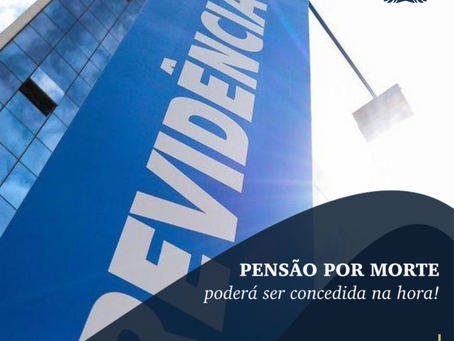 Pensão por Morte poderá ser concedida na hora!