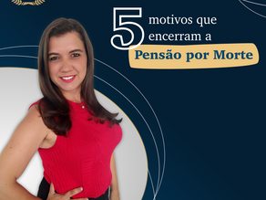 5 motivos que encerram a Pensão por Morte