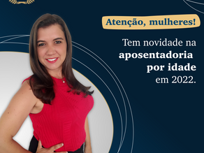 Atenção, mulheres! Tem novidade na aposentadoria por idade em 2022.