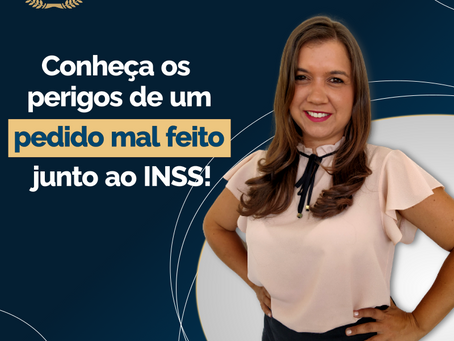 conheça os perigos de um pedido mal feito no inss
