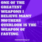 One of the greatest weapons I believe many mothers overlook is the weapon of fasting.